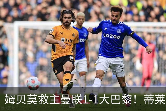 姆贝莫救主曼联1-1大巴黎！蒂莱曼斯首秀芒特伤退但无大碍，卡里克仍需再买人