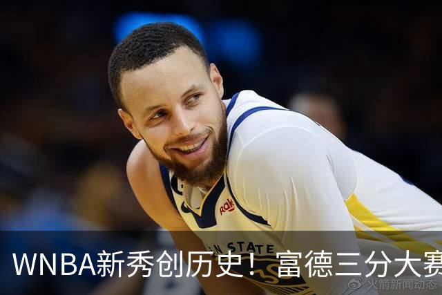 WNBA新秀创历史！富德三分大赛30分夺冠 当场向库里下战书